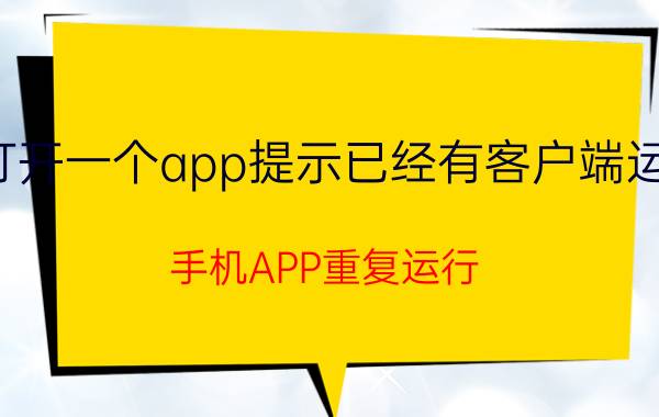 打开一个app提示已经有客户端运行 手机APP重复运行